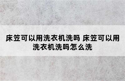 床笠可以用洗衣机洗吗 床笠可以用洗衣机洗吗怎么洗